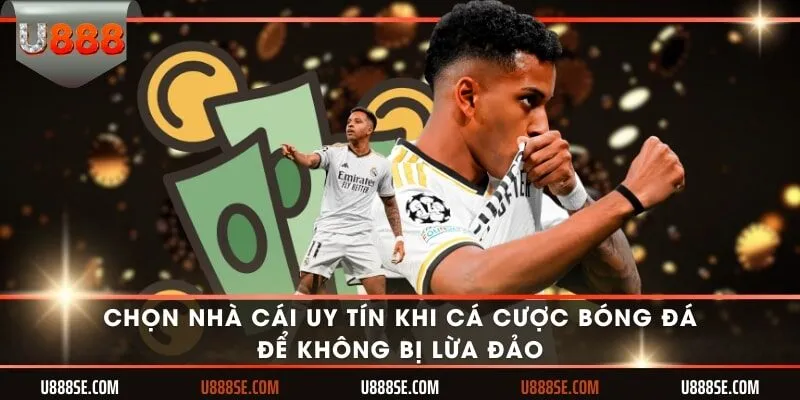 Chọn nhà cái uy tín khi cá cược bóng đá để không bị lừa đảo
