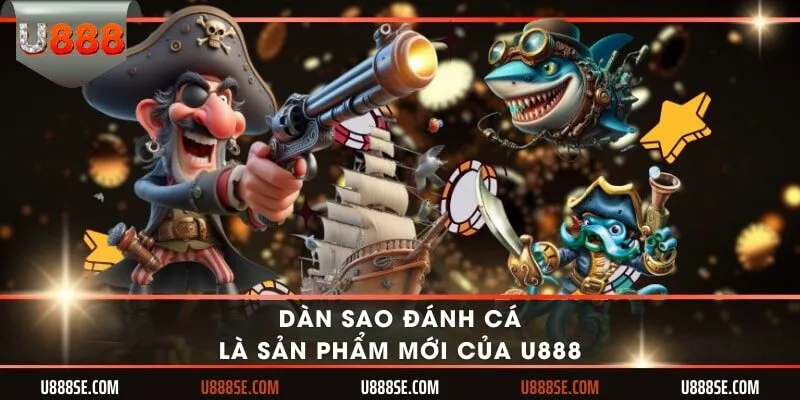 Dàn sao đánh cá là sản phẩm mới của U888