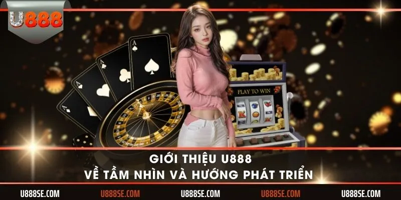 Giới thiệu U888 về tầm nhìn và hướng phát triển 